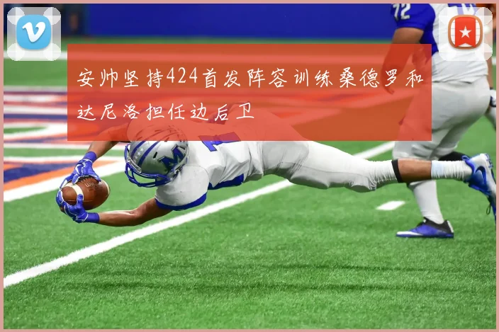 安帅坚持424首发阵容训练桑德罗和达尼洛担任边后卫