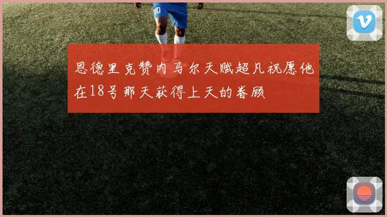恩德里克赞内马尔天赋超凡祝愿他在18号那天获得上天的眷顾