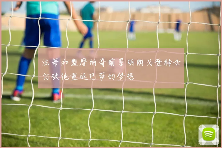 法蒂加盟摩纳哥前景明朗戈登转会打破他重返巴萨的梦想
