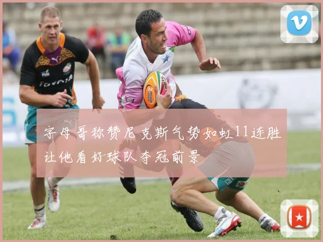 字母哥称赞尼克斯气势如虹11连胜让他看好球队夺冠前景